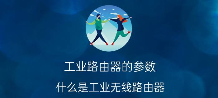 工业路由器的参数 什么是工业无线路由器？